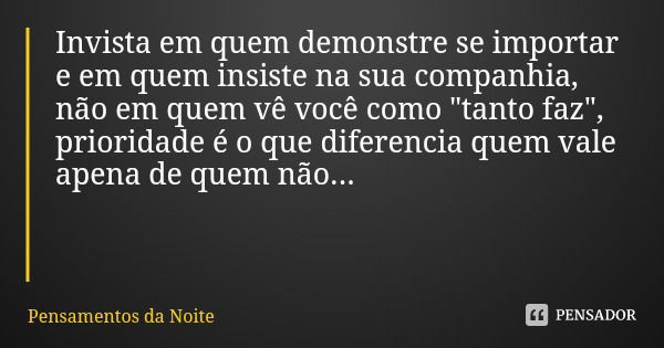 Invista em quem demonstre se importar e em quem insiste na sua companhia, não em quem vê você como "tanto faz", prioridade é o que diferencia quem val... Frase de Pensamentos da Noite.