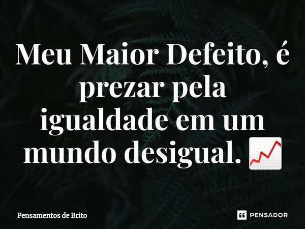 ⁠Meu Maior Defeito, é prezar pela igualdade em um mundo desigual. 📈... Frase de Pensamentos de Brito.