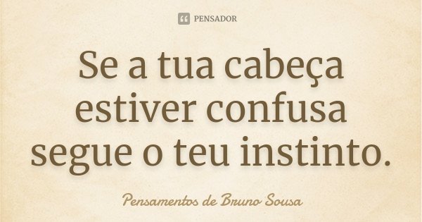 Se a tua cabeça estiver confusa segue o teu instinto.... Frase de Pensamentos de Bruno Sousa.