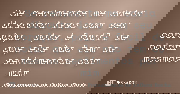 Se realmente me odeia discuta isso com seu coração, pois é facil de notar que ele não tem os mesmos sentimentos por mim... Frase de Pensamentos de Leilson Rocha.