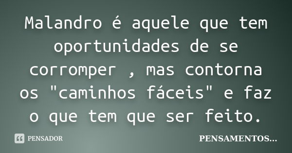 Malandro é aquele que tem oportunidades de se corromper , mas contorna os "caminhos fáceis" e faz o que tem que ser feito.... Frase de Pensamentos.