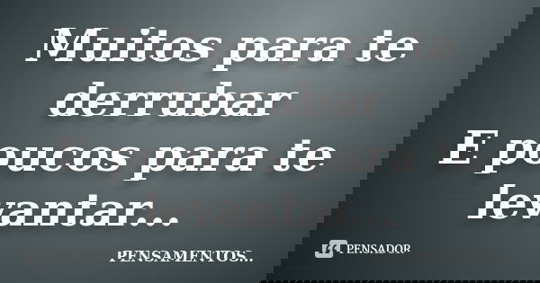 Muitos para te derrubar E poucos para te levantar...... Frase de Pensamentos.