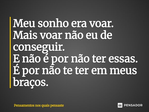 Meu sonho era voar. Mais voar não eu de conseguir. E não é por não ter essas. É por não te ter em meus braços⁠.... Frase de Pensamentos nos quais pensaste.