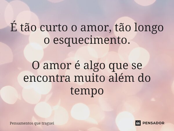 ⁠É tão curto o amor, tão longo o esquecimento. O amor é algo que se encontra muito além do tempo... Frase de Pensamentos que traguei.