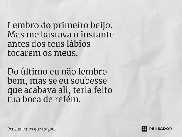 ⁠Lembro do primeiro beijo. Mas me bastava o instante antes dos teus lábios tocarem os meus. Do último eu não lembro bem, mas se eu soubesse que acabava ali, ter... Frase de Pensamentos que traguei.