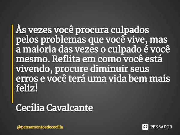 Às vezes você procura culpados pelos problemas que você vive, mas a maioria das vezes o culpado é você mesmo. Reflita em como você está vivendo⁠, procure diminu... Frase de pensamentosdececilia.