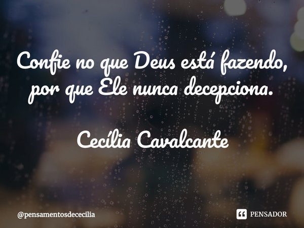 ⁠Confie no que Deus está fazendo, por que Ele nunca decepciona. Cecília Cavalcante... Frase de pensamentosdececilia.