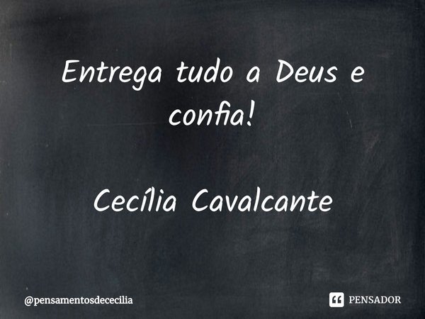 ⁠Entrega tudo a Deus e confia! Cecília Cavalcante... Frase de pensamentosdececilia.
