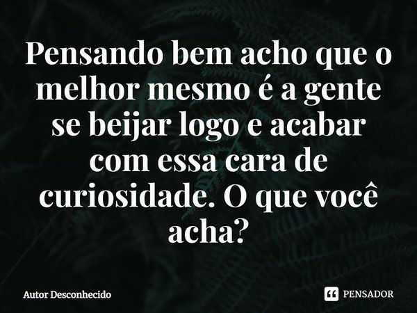 ⁠pensando Bem Acho Que O Melhor Mesmo Autor Desconhecido Pensador 3433