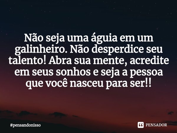 ⁠Não seja uma águia em um galinheiro. Não desperdice seu talento! Abra sua mente, acredite em seus sonhos e seja a pessoa que você nasceu para ser!!... Frase de pensandonisso.