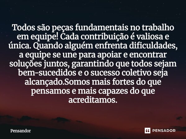 Todos são peças fundamentais no trabalho em equipe! Cada contribuição é valiosa e única. Quando alguém enfrenta dificuldades, a equipe se une para apoiar e enc... Frase de Pensandor.