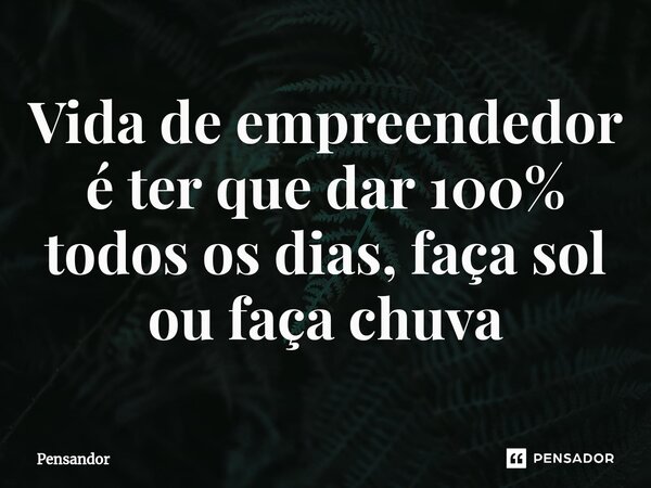 ⁠Vida de empreendedor é ter que dar 100% todos os dias, faça sol ou faça chuva... Frase de Pensandor.