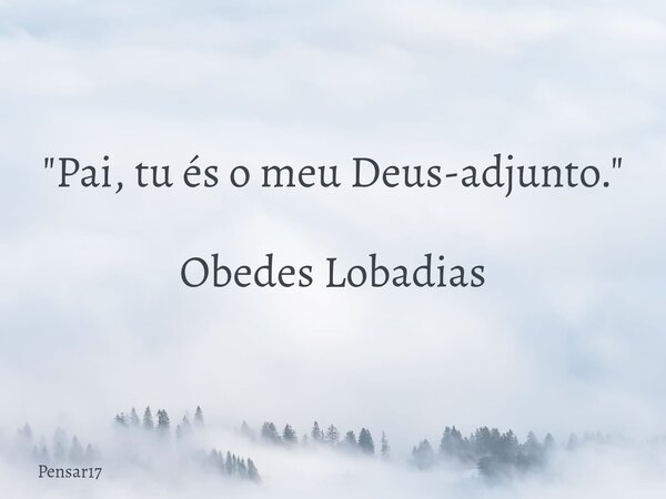"Pai, tu és o meu Deus-adjunto." Obedes Lobadias... Frase de Pensar17.