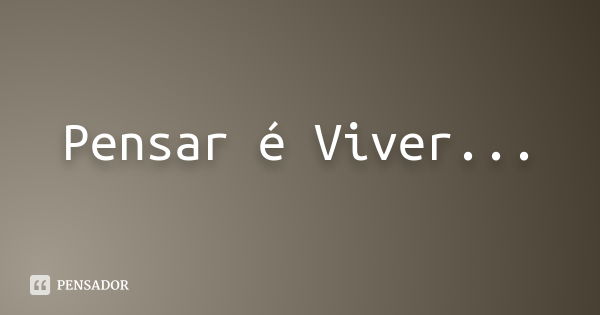 Pensar é Viver...