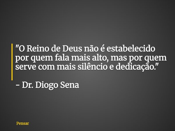 "O Reino de Deus não é estabelecido por quem fala mais alto, mas por quem serve com mais silêncio e dedicação." - Dr. Diogo Sena... Frase de Pensar.