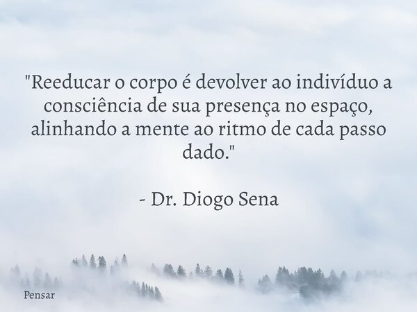 "Reeducar o corpo é devolver ao indivíduo a consciência de sua presença no espaço, alinhando a mente ao ritmo de cada passo dado." - Dr. Diogo Sena... Frase de Pensar.