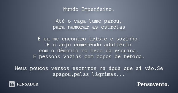 Mundo Imperfeito. Até o vaga-lume parou, para namorar as estrelas É eu me encontro triste e sozinho. E o anjo cometendo adultério com o dêmonio no beco da esqui... Frase de Pensavento..