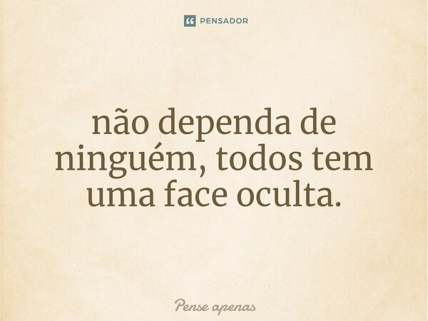 ⁠não Dependa De Ninguém Todos Tem Pense Apenas Pensador 