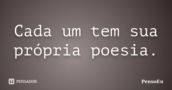 Cada um tem sua própria poesia.... Frase de PensoEu.