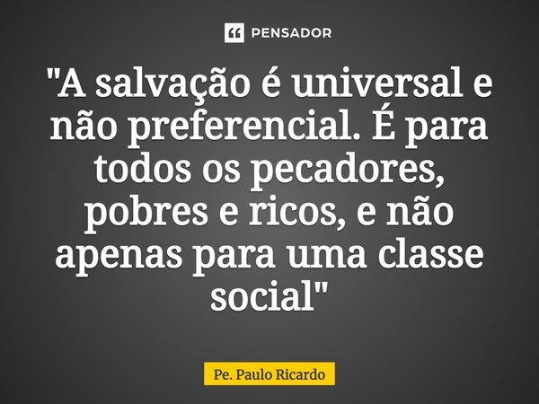 ⁠"A salvação é universal e não preferencial. É para todos os pecadores, pobres e ricos, e não apenas para uma classe social"... Frase de Pe. Paulo Ricardo.