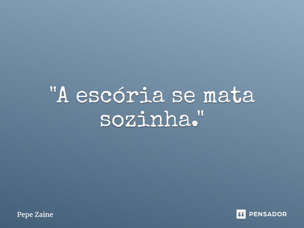 ⁠"A escória se mata sozinha."... Frase de Pepe Zaine.