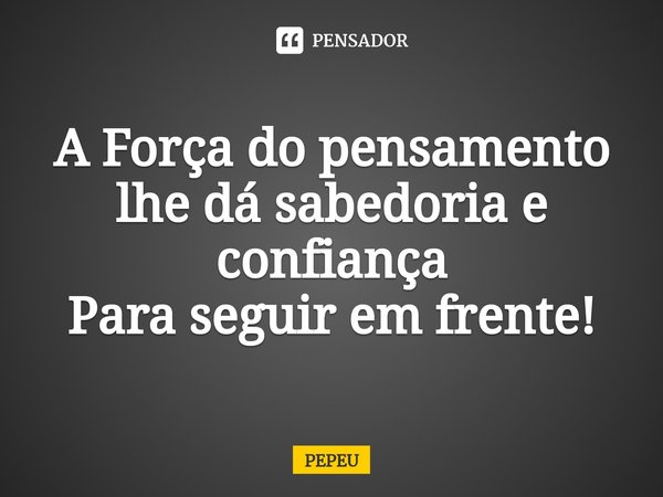 ⁠⁠A Força do pensamento
lhe dá sabedoria e confiança
Para seguir em frente!... Frase de PEPEU.