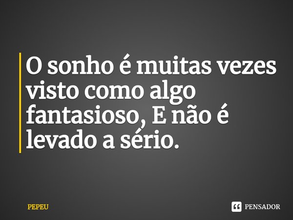 ⁠O sonho é muitas vezes visto como algo fantasioso, E não é levado a sério.... Frase de PEPEU.