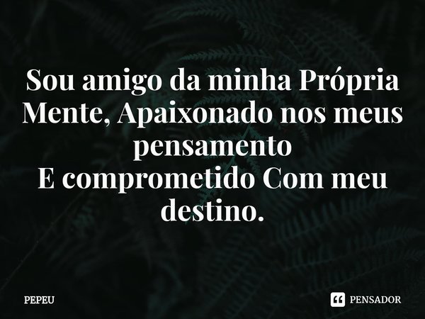 ⁠Sou amigo da minha Própria Mente, Apaixonado nos meus
pensamento
E comprometido Com meu destino.... Frase de PEPEU.