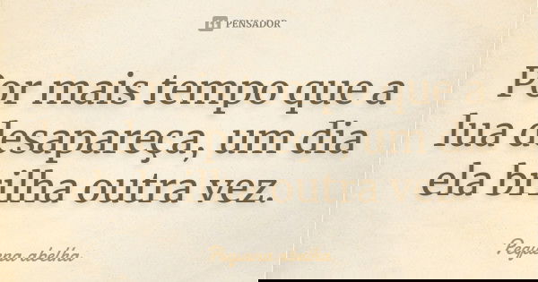 Por mais tempo que a lua desapareça, um dia ela brilha outra vez.... Frase de Pequena abelha.