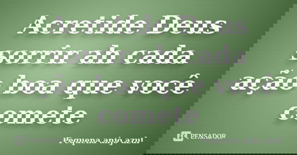 Acretide Deus sorrir ah cada ação boa que você comete... Frase de Pequena anjo azul.