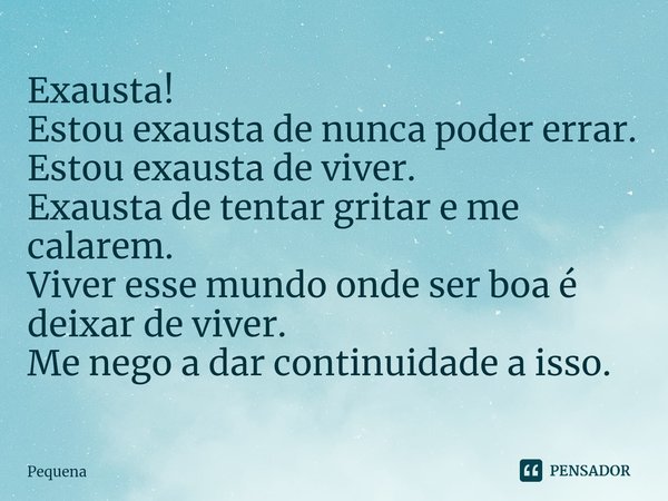 ⁠Exausta!
Estou exausta de nunca poder errar.
Estou exausta de viver.
Exausta de tentar gritar e me calarem.
Viver esse mundo onde ser boa é deixar de viver.
Me... Frase de Pequena.