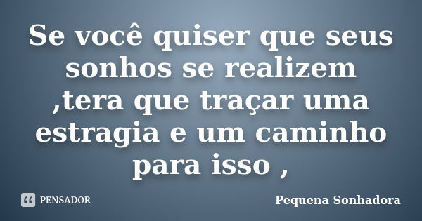 Se você quiser que seus sonhos se realizem ,tera que traçar uma estragia e um caminho para isso ,... Frase de Pequena sonhadora.