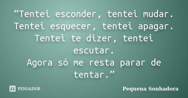 “Tentei esconder, tentei mudar. Tentei esquecer, tentei apagar. Tentei te dizer, tentei escutar. Agora só me resta parar de tentar.”... Frase de Pequena Sonhadora.