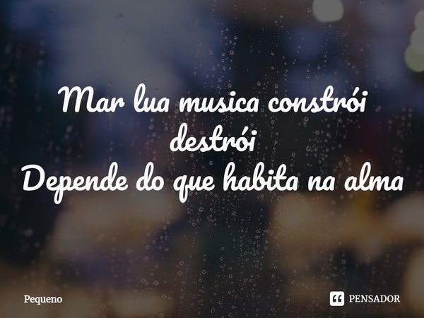 ⁠Mar lua musica constrói destrói
Depende do que habita na alma... Frase de Pequeno.