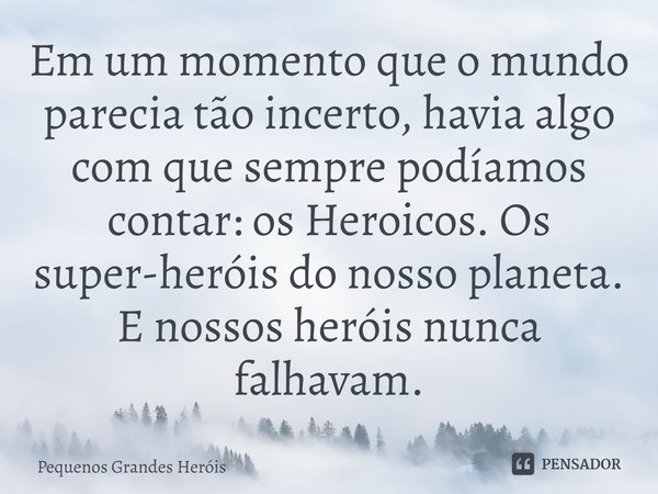 ⁠Em um momento que o mundo parecia tão incerto, havia algo com que sempre podíamos contar: os Heroicos. Os super-heróis do nosso planeta. E nossos heróis nunca ... Frase de Pequenos Grandes Heróis.