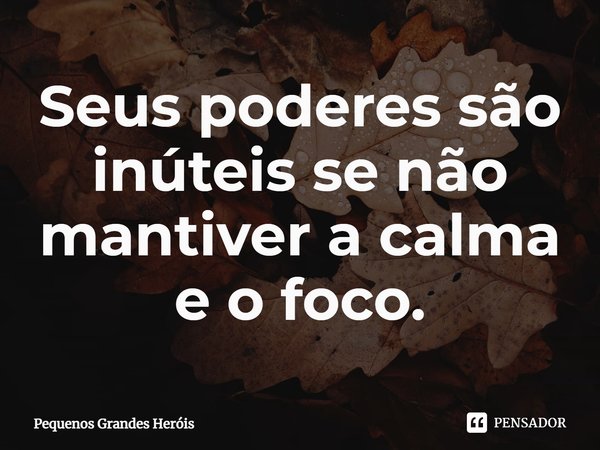 ⁠Seus poderes são inúteis se não mantiver a calma e o foco.... Frase de Pequenos Grandes Heróis.