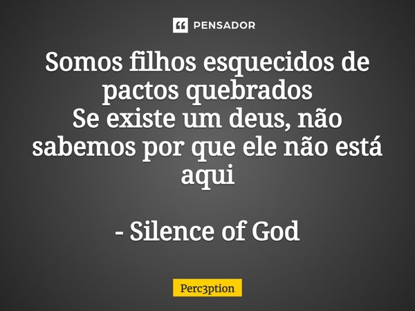 ⁠Somos filhos esquecidos de pactos quebrados Se existe um deus, não sabemos por que ele não está aqui - Silence of God... Frase de Perc3ption.