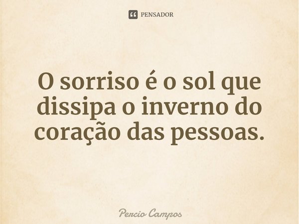 ⁠O sorriso é o sol que dissipa o inverno do coração das pessoas.... Frase de Percio Campos.
