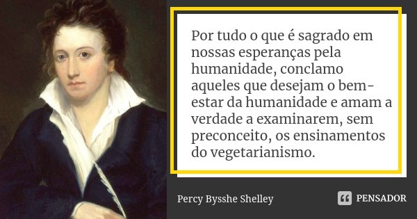 Por tudo o que é sagrado em nossas esperanças pela humanidade, conclamo aqueles que desejam o bem-estar da humanidade e amam a verdade a examinarem, sem preconc... Frase de Percy Bysshe Shelley.