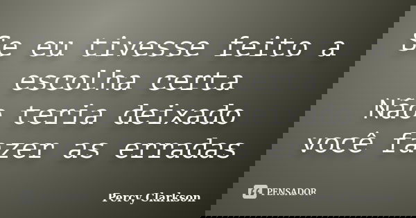 Se eu tivesse feito a escolha certa Não teria deixado você fazer as erradas... Frase de Percy Clarkson.