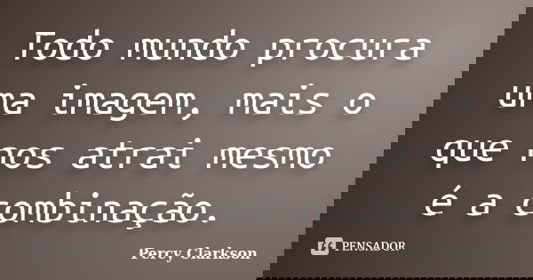 Todo mundo procura uma imagem, mais o que nos atrai mesmo é a combinação.... Frase de Percy Clarkson.