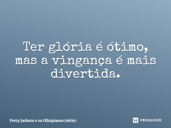 ⁠Ter glória é ótimo, mas a vingança é mais divertida.... Frase de Percy Jackson e os Olimpianos (série).