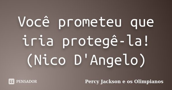 Você prometeu que iria protegê-la! (Nico D'Angelo)... Frase de Percy Jackson e os Olimpianos.