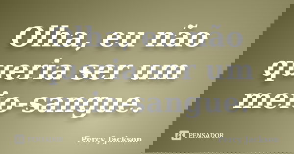 Olha, eu não queria ser um meio-sangue.... Frase de Percy Jackson.