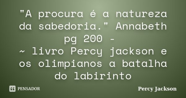 "A procura é a natureza da sabedoria." Annabeth pg 200 - ~ livro Percy jackson e os olimpianos a batalha do labirinto... Frase de Percy jackson.
