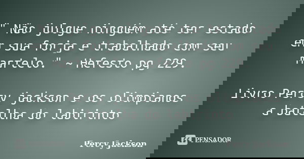 " Não julgue ninguém até ter estado em sua forja e trabalhado com seu martelo." ~ Hefesto pg 229. Livro Percy jackson e os olimpianos a batalha do lab... Frase de Percy jackson.