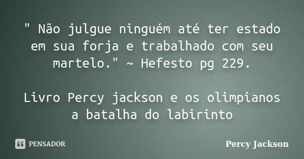 " Não julgue ninguém até ter estado em sua forja e trabalhado com seu martelo." ~ Hefesto pg 229. Livro Percy jackson e os olimpianos a batalha do lab... Frase de Percy jackson.