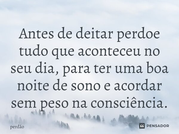 ⁠Antes de deitar perdoe tudo que aconteceu no seu dia, para ter uma boa noite de sono e acordar sem peso na consciência.... Frase de Perdão.