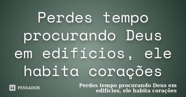 Perdes tempo procurando Deus em edifícios, ele habita corações... Frase de Perdes tempo procurando Deus em edifícios, ele habita corações.