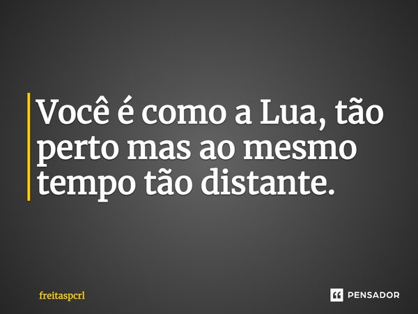 ⁠Você é como a Lua, tão perto mas ao mesmo tempo tão distante.... Frase de freitaspcrl.